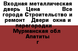 Входная металлическая дверь › Цена ­ 8 000 - Все города Строительство и ремонт » Двери, окна и перегородки   . Мурманская обл.,Апатиты г.